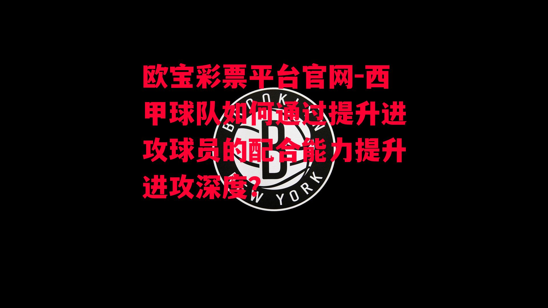 欧宝彩票平台官网-西甲球队如何通过提升进攻球员的配合能力提升进攻深度？